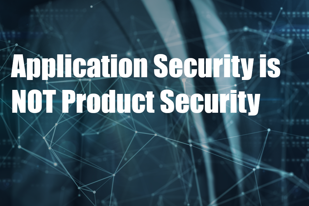 Application Security and Product Security are NOT the same